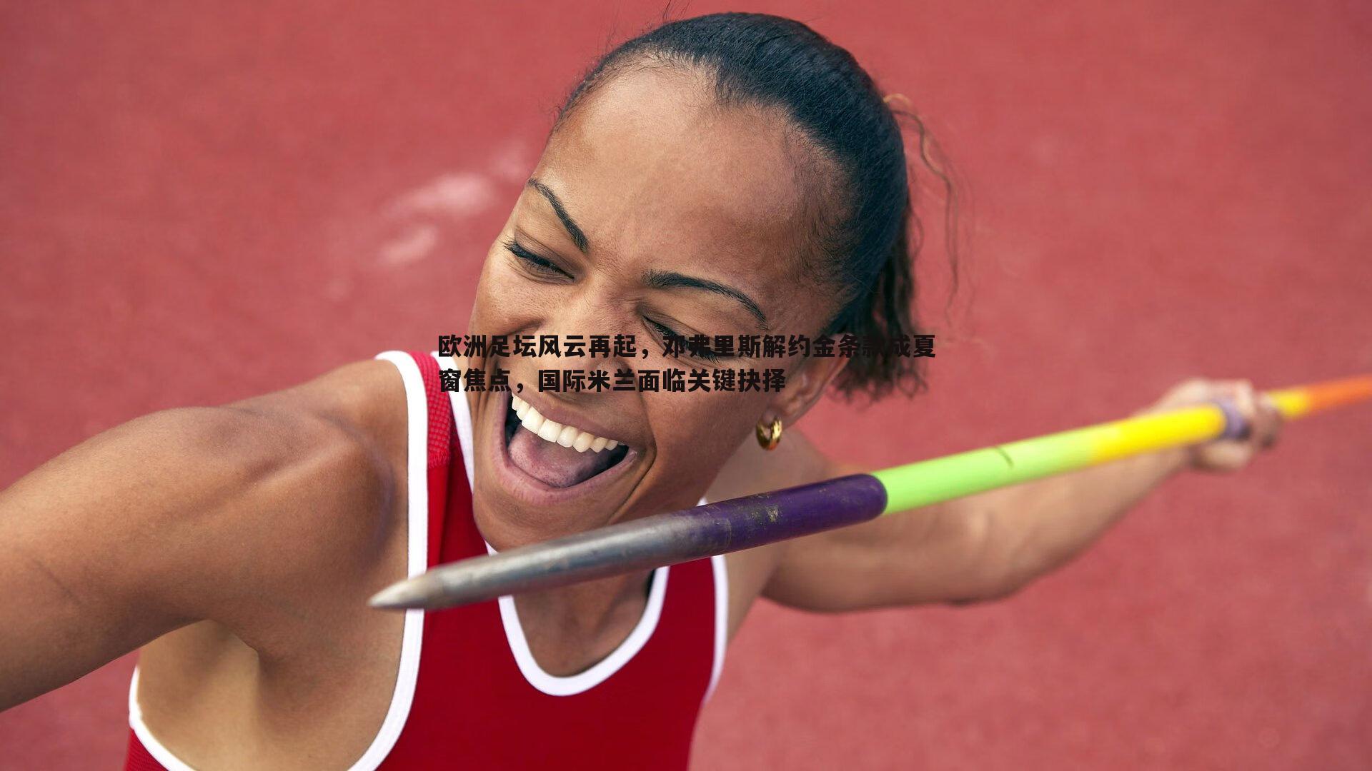 欧洲足坛风云再起，邓弗里斯解约金条款成夏窗焦点，国际米兰面临关键抉择