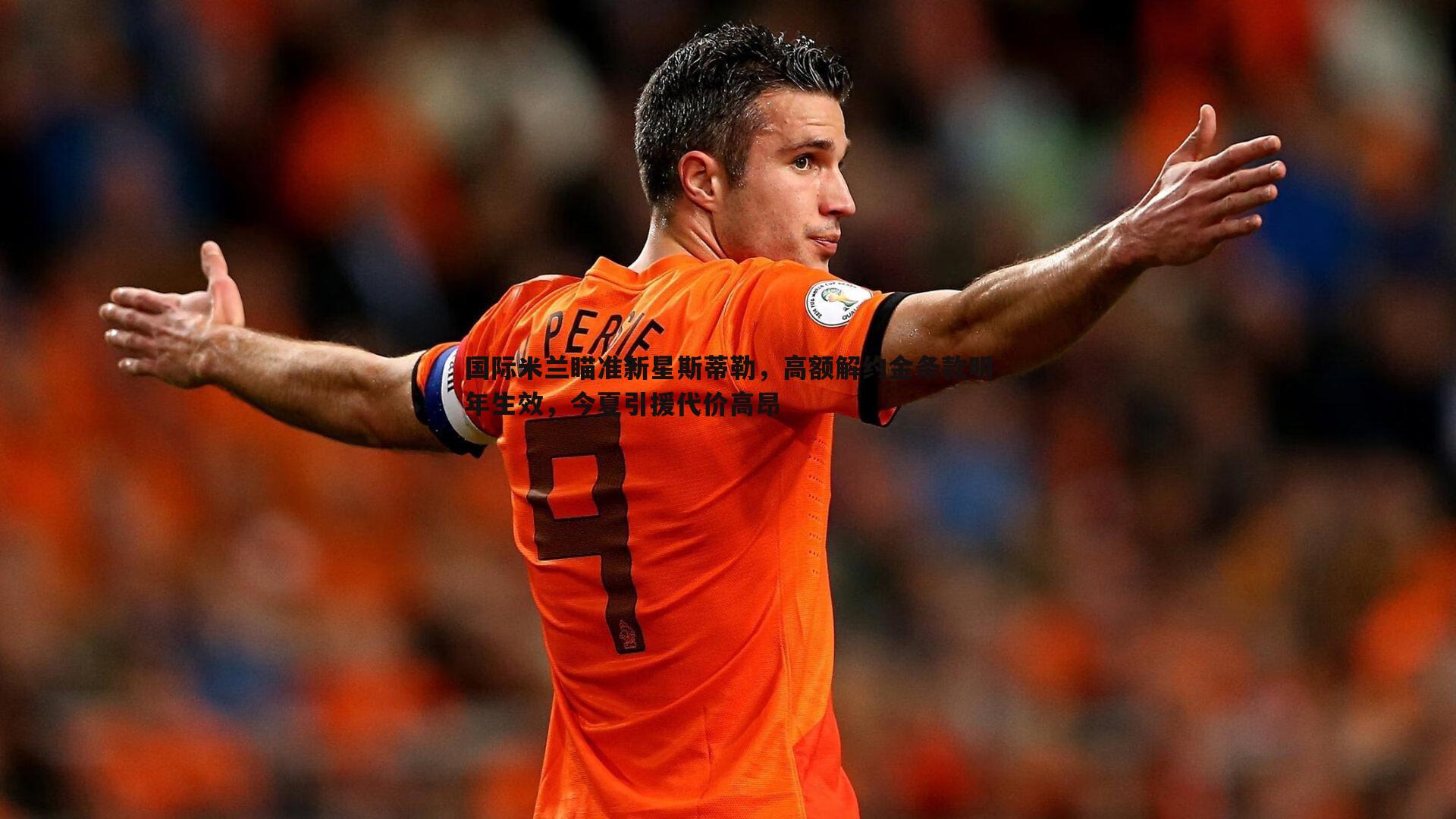 YY易游体育-国际米兰瞄准新星斯蒂勒，高额解约金条款明年生效，今夏引援代价高昂