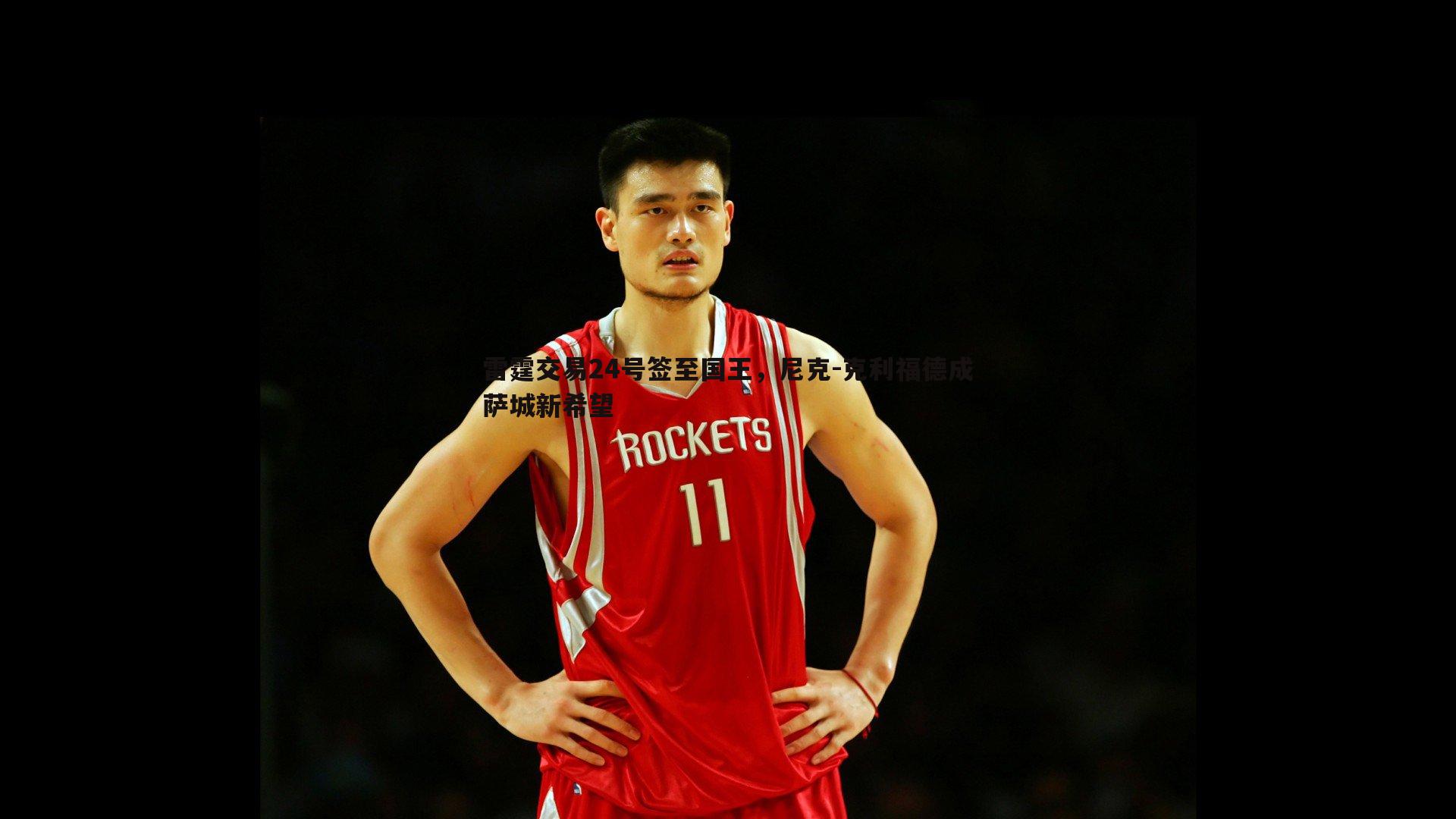 YY易游体育-雷霆交易24号签至国王，尼克-克利福德成萨城新希望