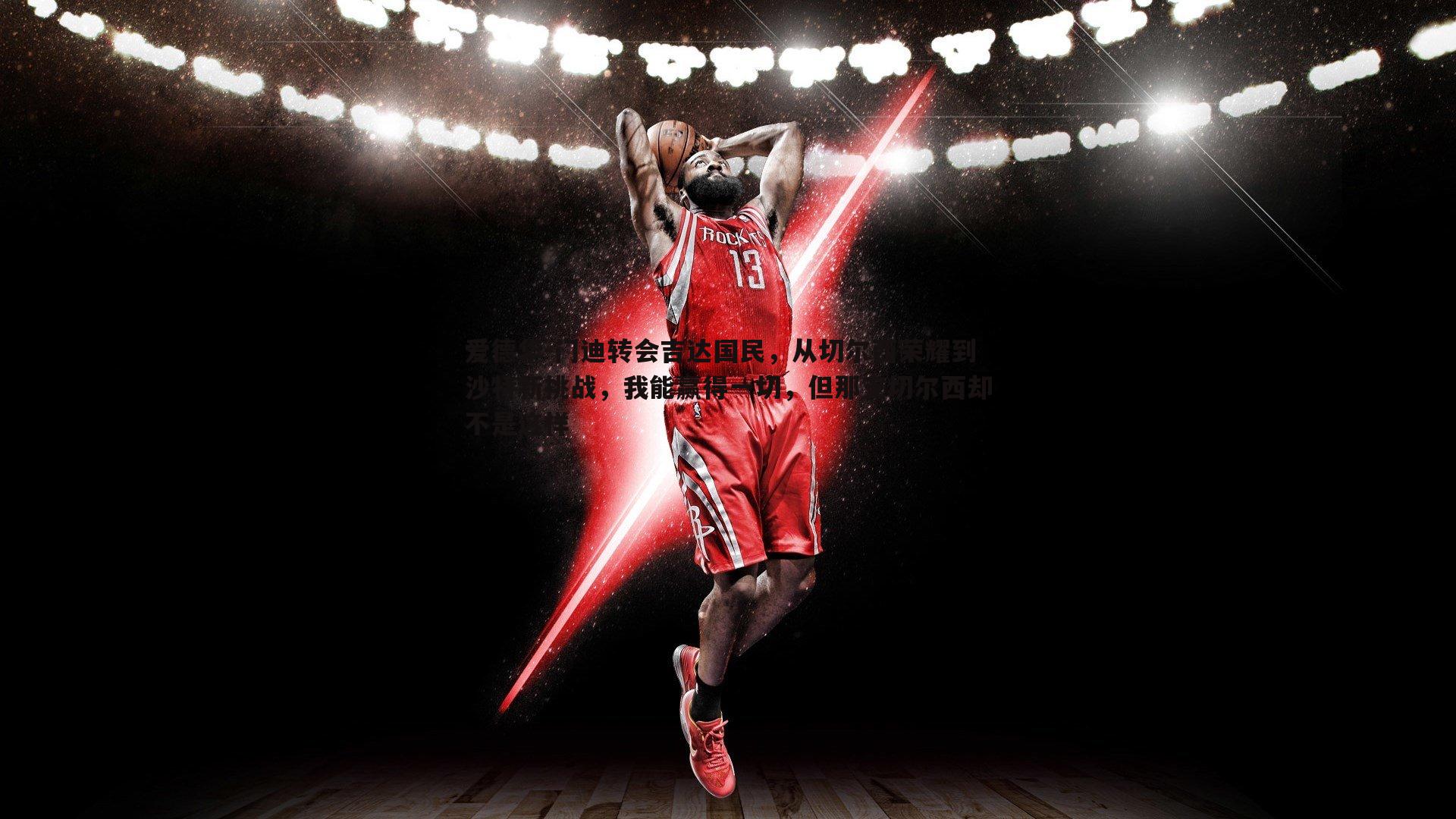 爱德华-门迪转会吉达国民,从切尔西荣耀到沙特新挑战,我能赢得一切,但那支切尔西却不是这样