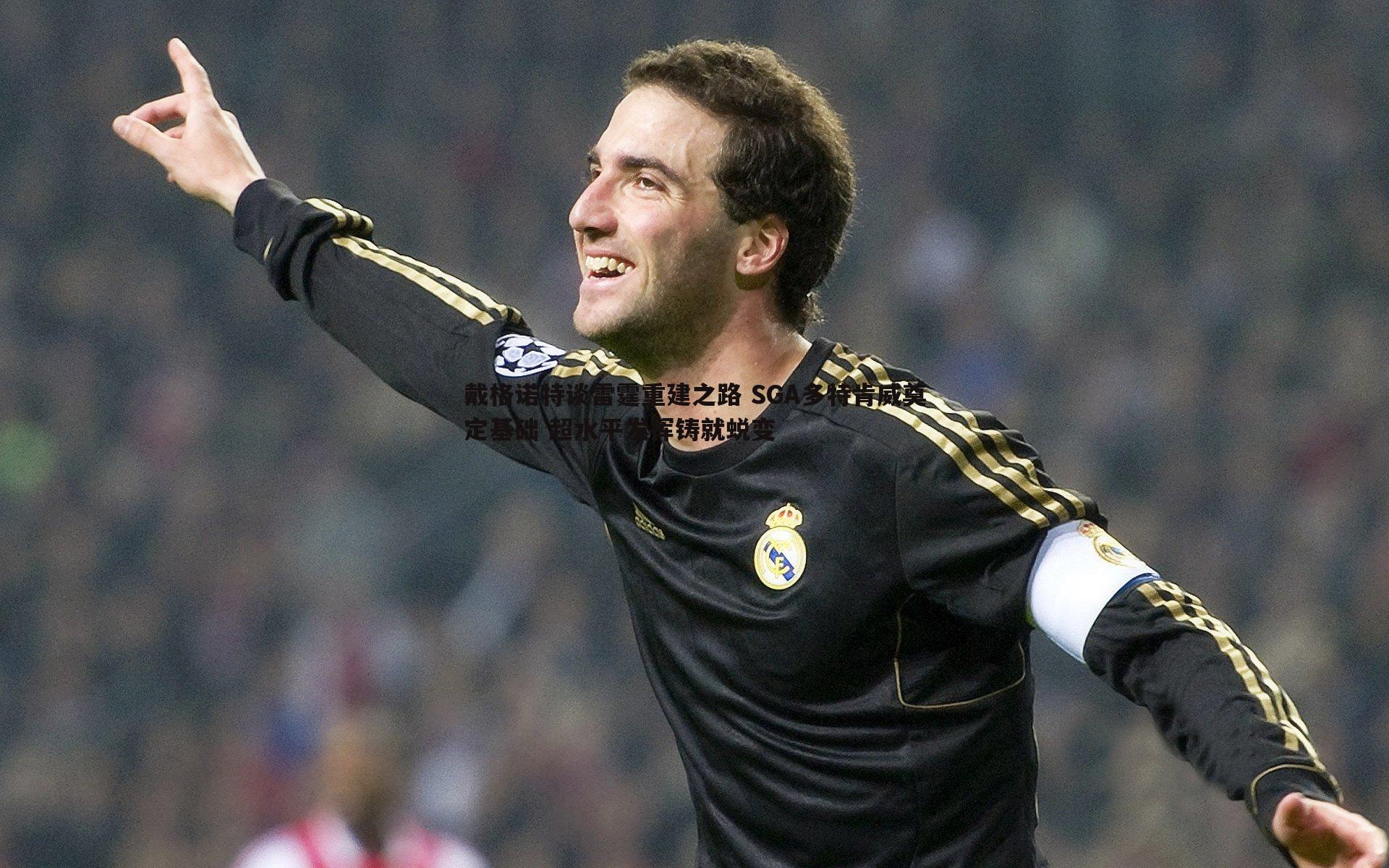 YY易游体育-戴格诺特谈雷霆重建之路 SGA多特肯威奠定基础 超水平发挥铸就蜕变