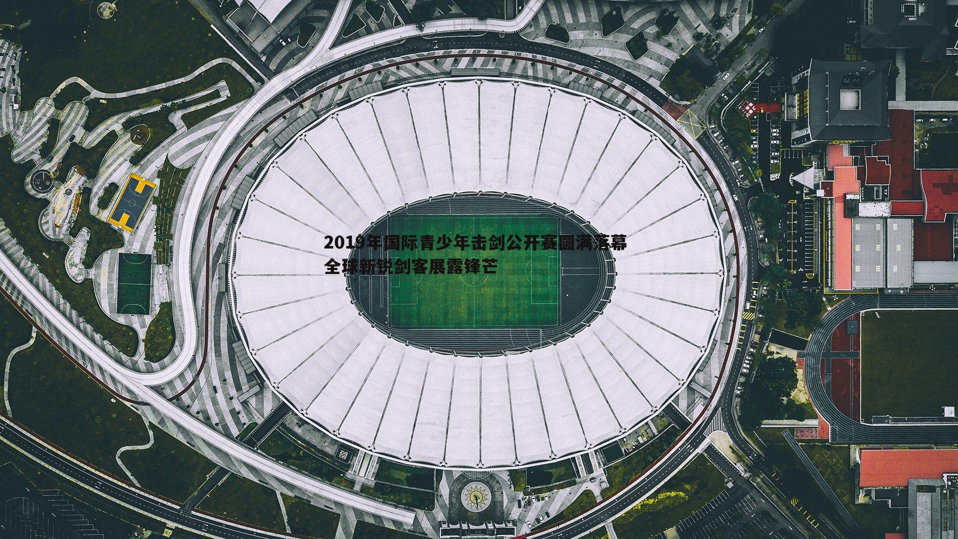 YY易游体育-2019年国际青少年击剑公开赛圆满落幕 全球新锐剑客展露锋芒