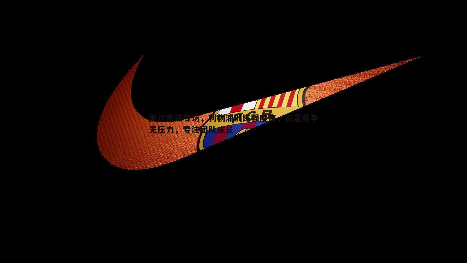 凯尔凯兹专访,利物浦训练强度高,位置竞争无压力,专注团队成长