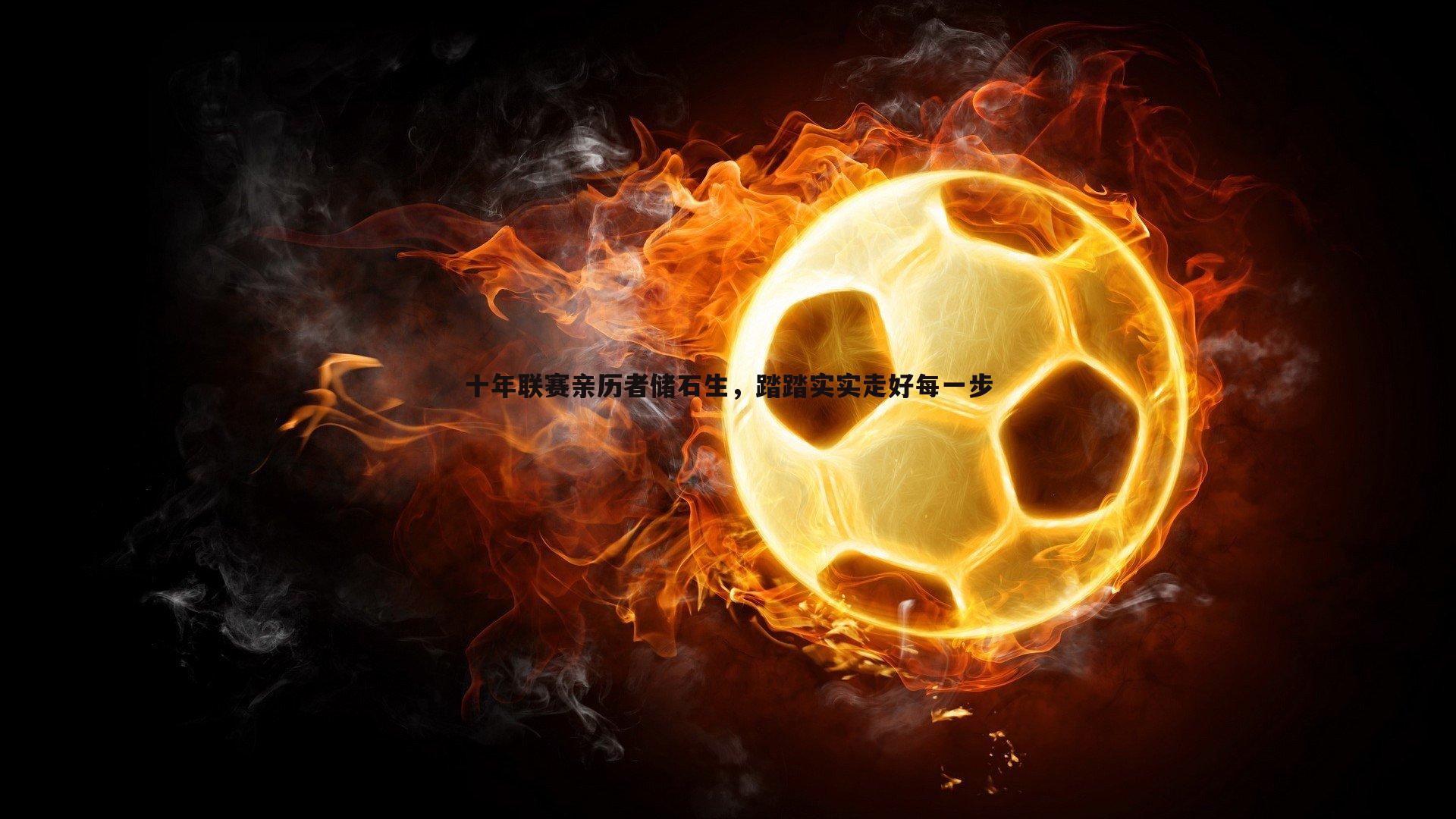 十年联赛亲历者储石生,踏踏实实走好每一步